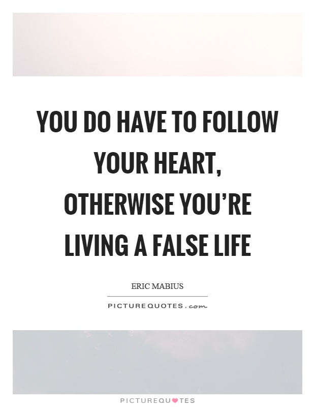 You do have to follow your heart, otherwise you're living a false life Picture Quote #1