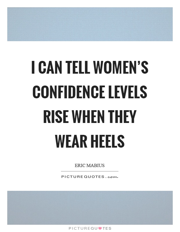 I can tell women's confidence levels rise when they wear heels Picture Quote #1