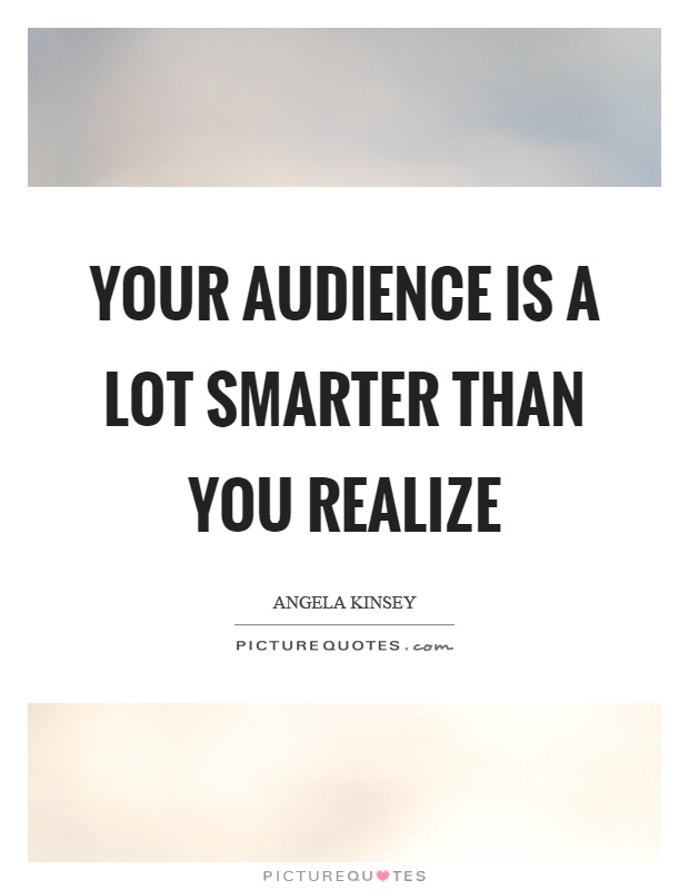 Your audience is a lot smarter than you realize Picture Quote #1
