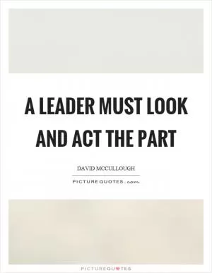 A leader must look and act the part Picture Quote #1