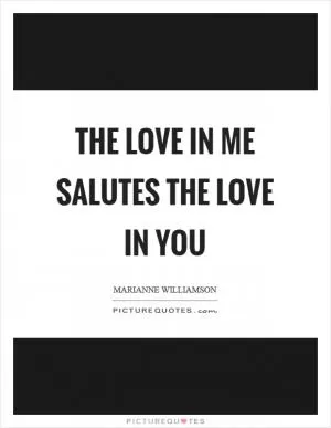 The love in me salutes the love in you Picture Quote #1