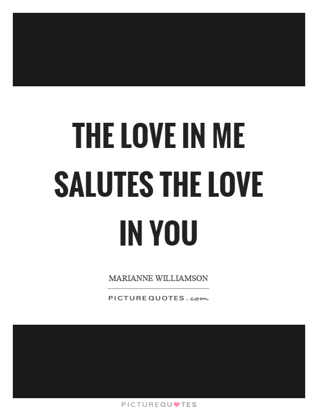 The love in me salutes the love in you Picture Quote #1