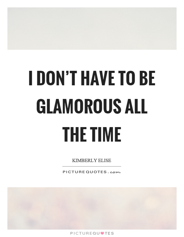 I don't have to be glamorous all the time Picture Quote #1