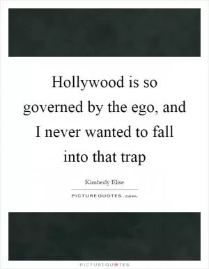 Hollywood is so governed by the ego, and I never wanted to fall into that trap Picture Quote #1