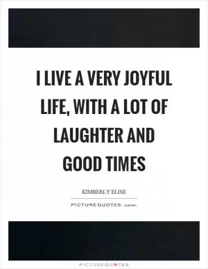 I live a very joyful life, with a lot of laughter and good times Picture Quote #1