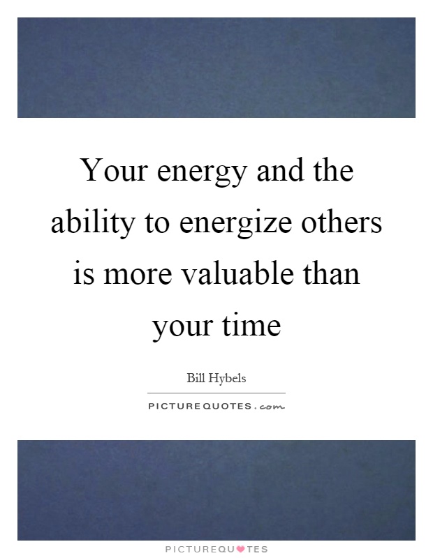 Your energy and the ability to energize others is more valuable than your time Picture Quote #1