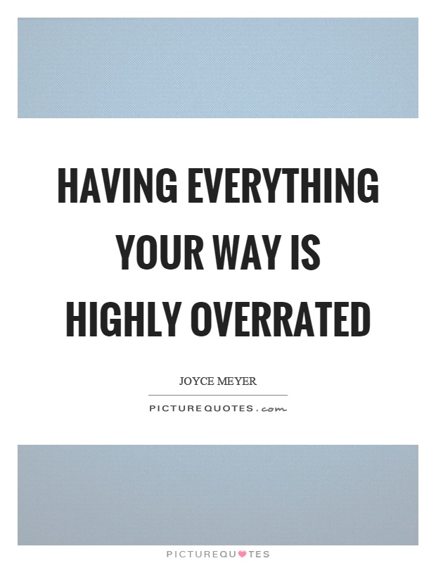 Having everything your way is highly overrated Picture Quote #1