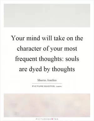 Your mind will take on the character of your most frequent thoughts: souls are dyed by thoughts Picture Quote #1
