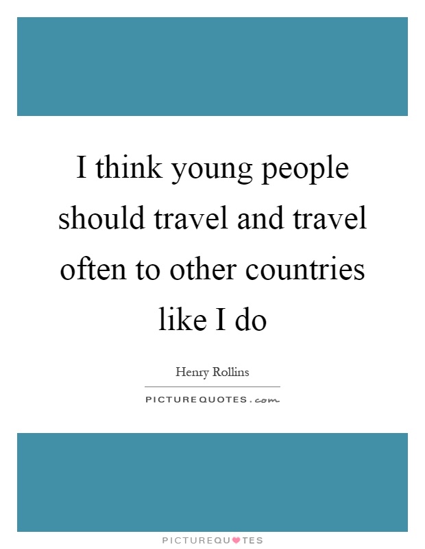 I think young people should travel and travel often to other countries like I do Picture Quote #1