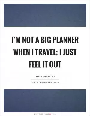 I’m not a big planner when I travel; I just feel it out Picture Quote #1