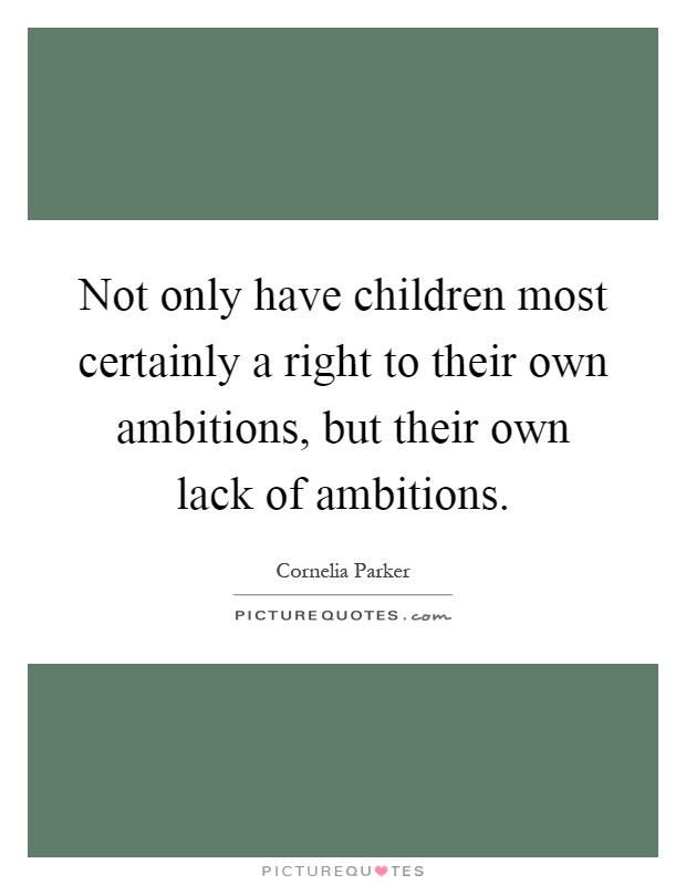 Not only have children most certainly a right to their own ambitions, but their own lack of ambitions Picture Quote #1