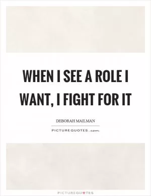 When I see a role I want, I fight for it Picture Quote #1