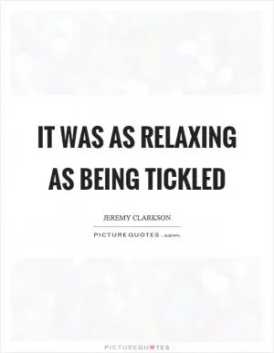 It was as relaxing as being tickled Picture Quote #1