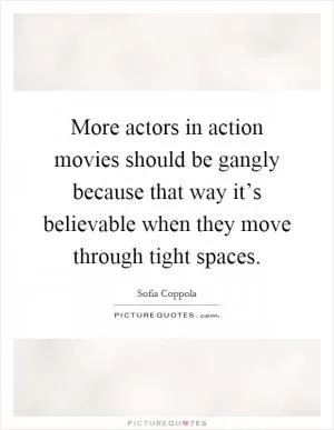 More actors in action movies should be gangly because that way it’s believable when they move through tight spaces Picture Quote #1