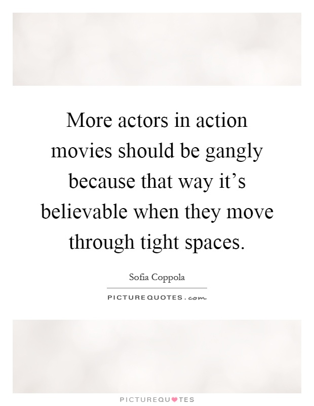 More actors in action movies should be gangly because that way it's believable when they move through tight spaces Picture Quote #1