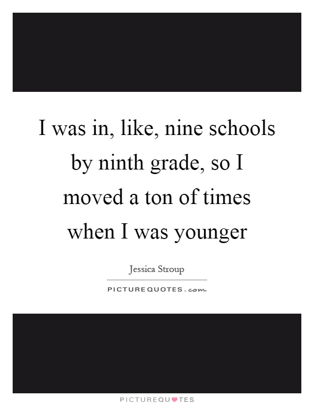 I was in, like, nine schools by ninth grade, so I moved a ton of times when I was younger Picture Quote #1
