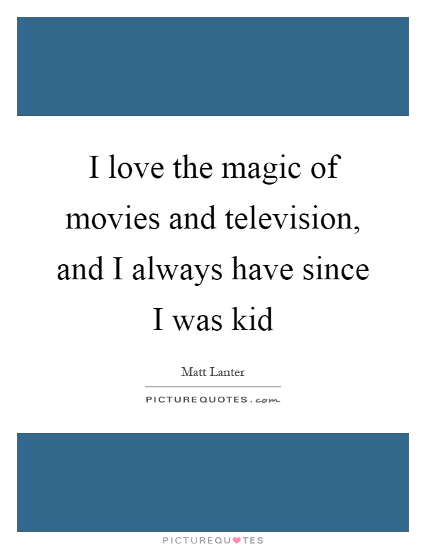 I love the magic of movies and television, and I always have since I was kid Picture Quote #1