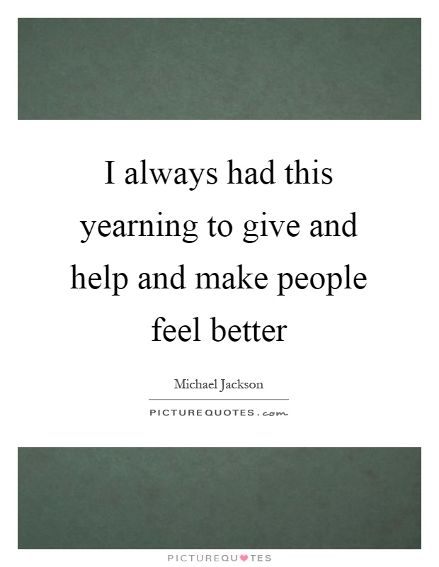 I always had this yearning to give and help and make people feel better Picture Quote #1