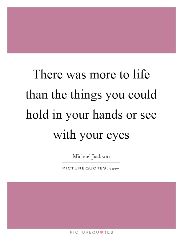 There was more to life than the things you could hold in your hands or see with your eyes Picture Quote #1