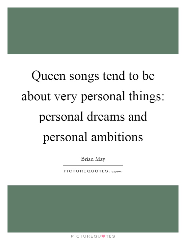 Queen songs tend to be about very personal things: personal dreams and personal ambitions Picture Quote #1