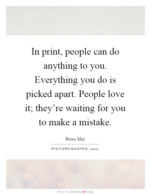 In print, people can do anything to you. Everything you do is picked apart. People love it; they're waiting for you to make a mistake Picture Quote #1