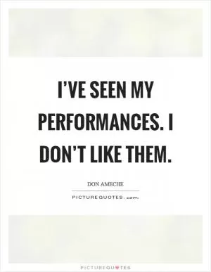 I’ve seen my performances. I don’t like them Picture Quote #1