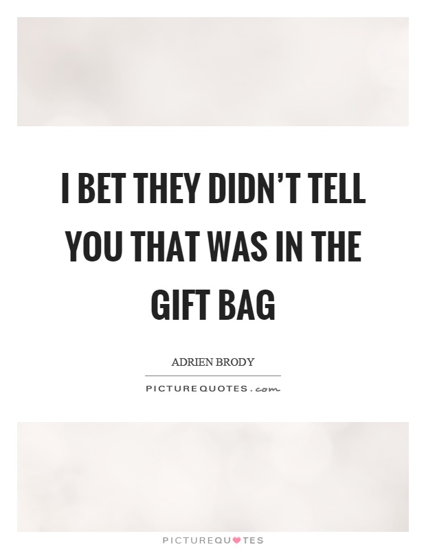 I bet they didn't tell you that was in the gift bag Picture Quote #1
