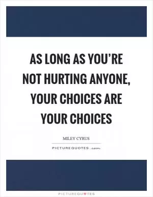 As long as you’re not hurting anyone, your choices are your choices Picture Quote #1