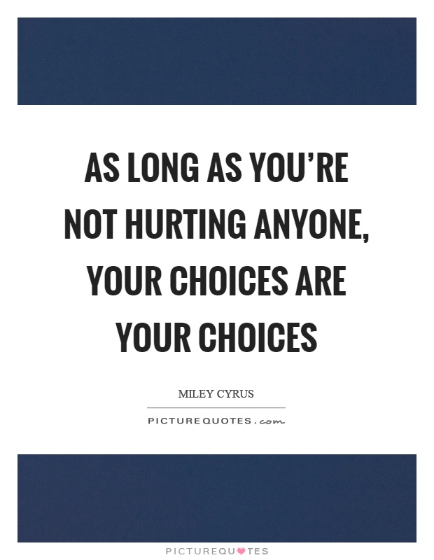 As long as you're not hurting anyone, your choices are your choices Picture Quote #1