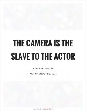 The camera is the slave to the actor Picture Quote #1