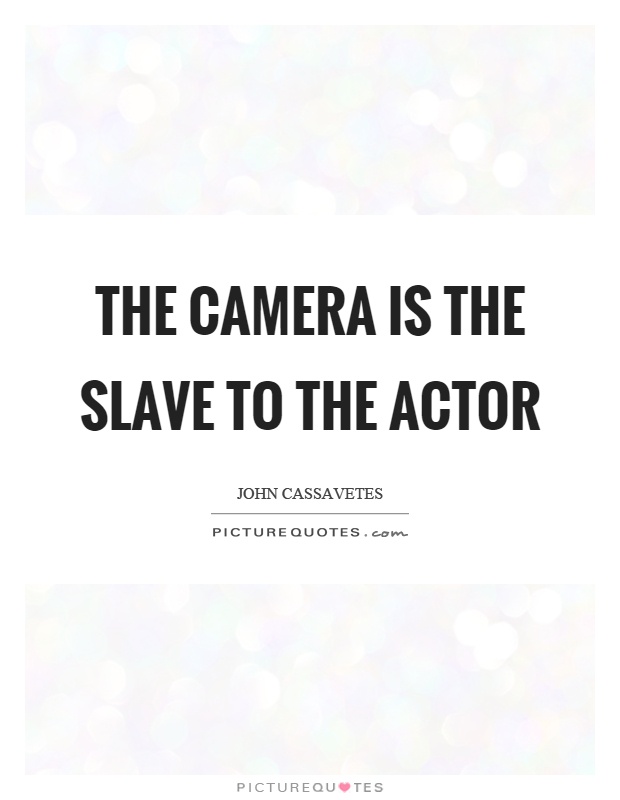 The camera is the slave to the actor Picture Quote #1