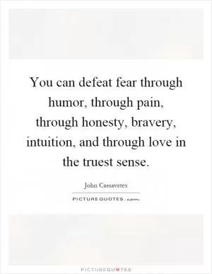 You can defeat fear through humor, through pain, through honesty, bravery, intuition, and through love in the truest sense Picture Quote #1