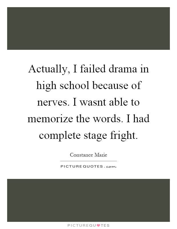 Actually, I failed drama in high school because of nerves. I wasnt able to memorize the words. I had complete stage fright Picture Quote #1