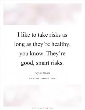 I like to take risks as long as they’re healthy, you know. They’re good, smart risks Picture Quote #1