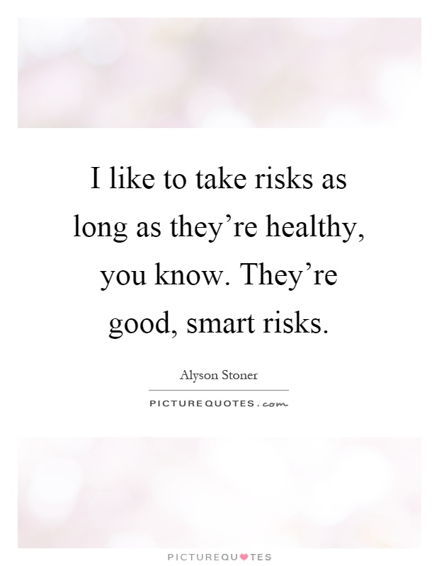 I like to take risks as long as they're healthy, you know. They're good, smart risks Picture Quote #1