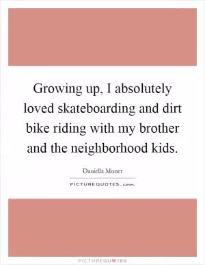 Growing up, I absolutely loved skateboarding and dirt bike riding with my brother and the neighborhood kids Picture Quote #1