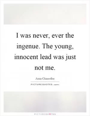 I was never, ever the ingenue. The young, innocent lead was just not me Picture Quote #1