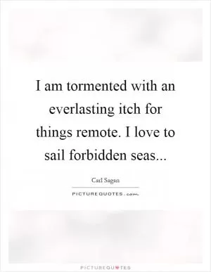 I am tormented with an everlasting itch for things remote. I love to sail forbidden seas Picture Quote #1