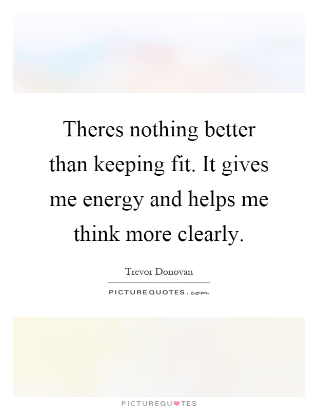 Theres nothing better than keeping fit. It gives me energy and helps me think more clearly Picture Quote #1