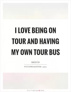 I love being on tour and having my own tour bus Picture Quote #1