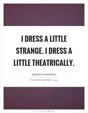 I dress a little strange. I dress a little theatrically Picture Quote #1