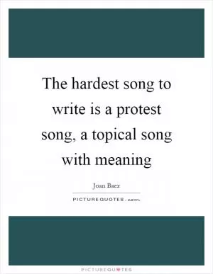 The hardest song to write is a protest song, a topical song with meaning Picture Quote #1