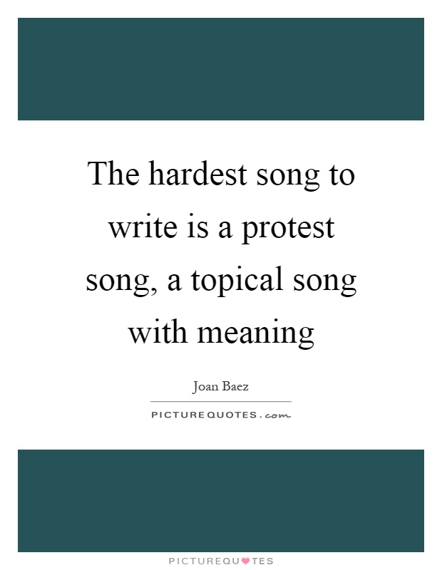 The hardest song to write is a protest song, a topical song with meaning Picture Quote #1