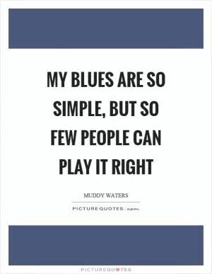 My blues are so simple, but so few people can play it right Picture Quote #1