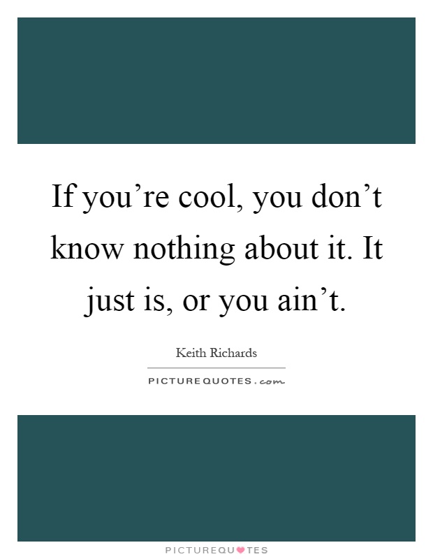 If you're cool, you don't know nothing about it. It just is, or you ain't Picture Quote #1