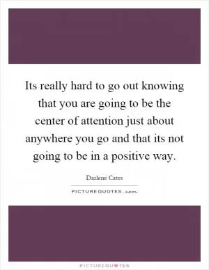 Its really hard to go out knowing that you are going to be the center of attention just about anywhere you go and that its not going to be in a positive way Picture Quote #1
