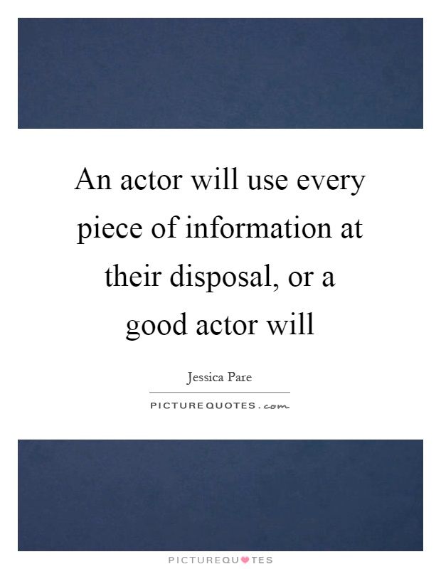 An actor will use every piece of information at their disposal, or a good actor will Picture Quote #1