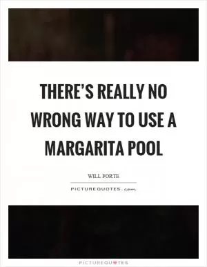 There’s really no wrong way to use a margarita pool Picture Quote #1