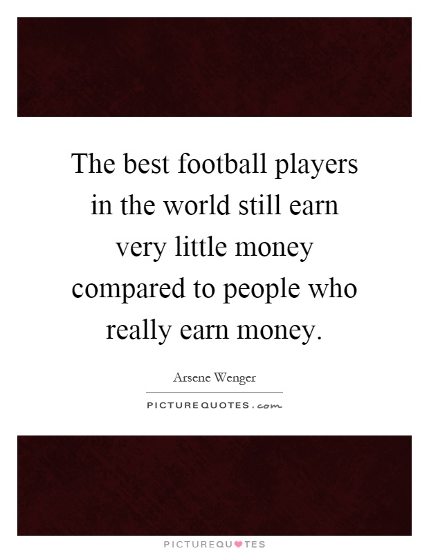 The best football players in the world still earn very little money compared to people who really earn money Picture Quote #1