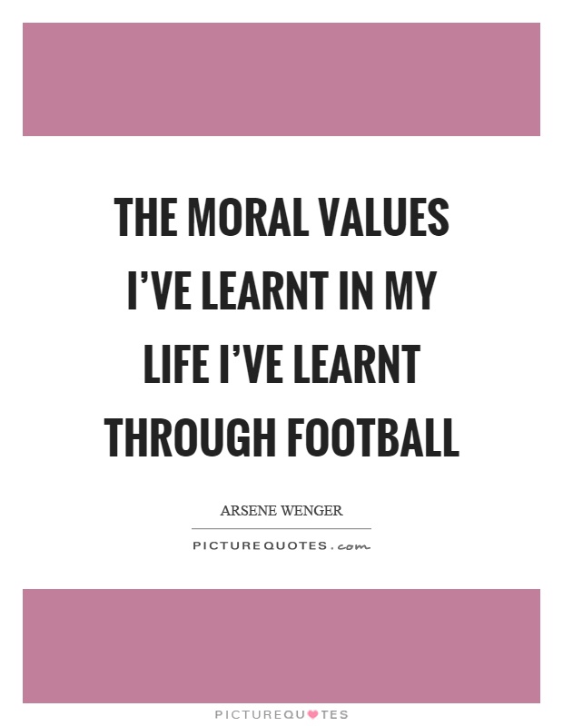 The moral values I've learnt in my life I've learnt through football Picture Quote #1